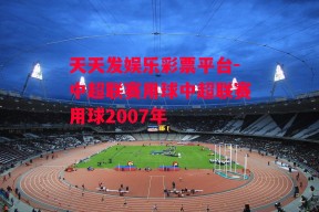 天天发娱乐彩票平台-中超联赛用球中超联赛用球2007年