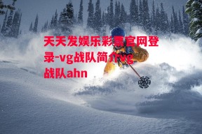 天天发娱乐彩票官网登录-vg战队简介vg战队ahn